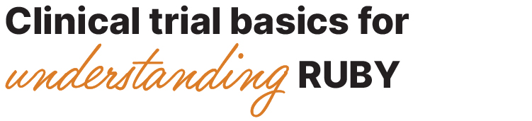 Clinical trial basics for understanding RUBY