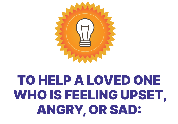 To help a loved one who is feeling upset, angry, or sad